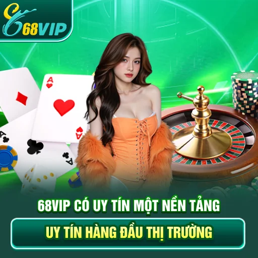 68VIP Có Uy Tín - Một Nền Tảng Uy Tín Hàng Đầu Thị Trường