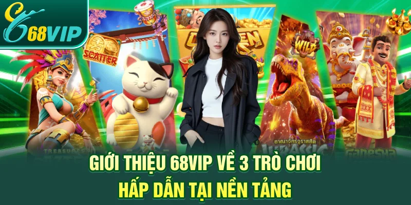 Giới thiệu 68VIP về 3 trò chơi hấp dẫn tại nền tảng