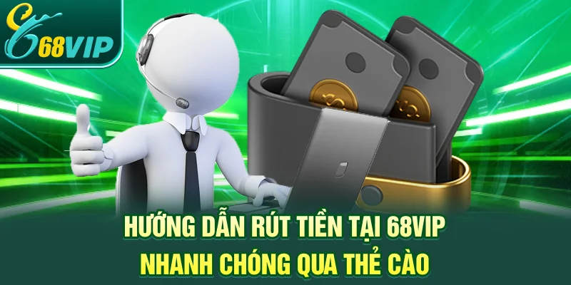 Hướng dẫn rút tiền tại 68VIP nhanh chóng qua thẻ cào