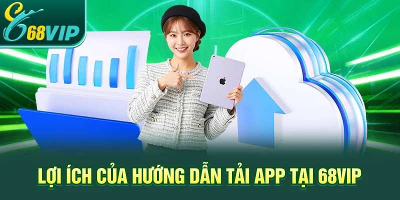 Lợi ích của hướng dẫn tải App tại 68VIP