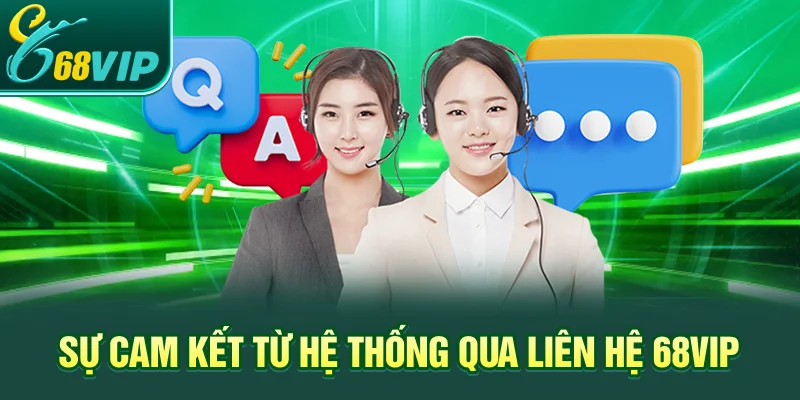 Sự cam kết từ hệ thống qua Liên hệ 68VIP