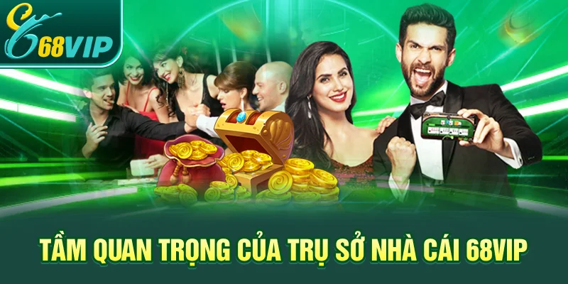 Tầm quan trọng của trụ sở nhà cái 68VIP