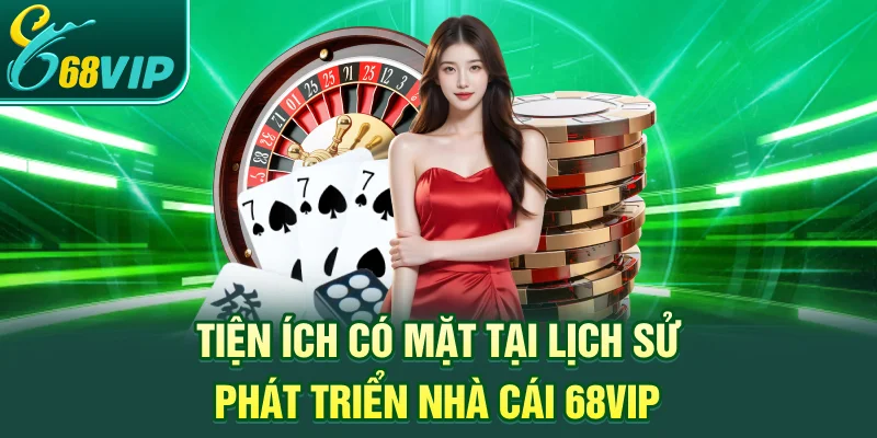 Tiện ích có mặt tại lịch sử phát triển nhà cái 68VIP