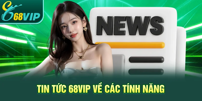 Tin tức 68VIP về các tính năng