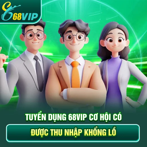 Tuyển Dụng 68VIP - Cơ Hội Có Được Thu Nhập Khổng Lồ