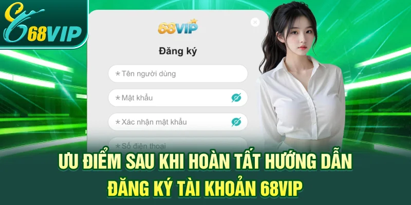 Ưu điểm sau khi hoàn tất Hướng dẫn đăng ký tài khoản 68VIP